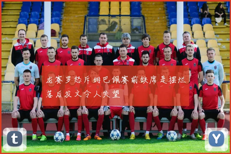 龙赛罗怒斥姆巴佩赛前缺席是摆烂落后发文令人失望