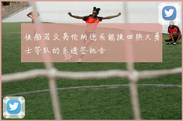 快船若交易伦纳德或能换回热火勇士等队的乐透签机会