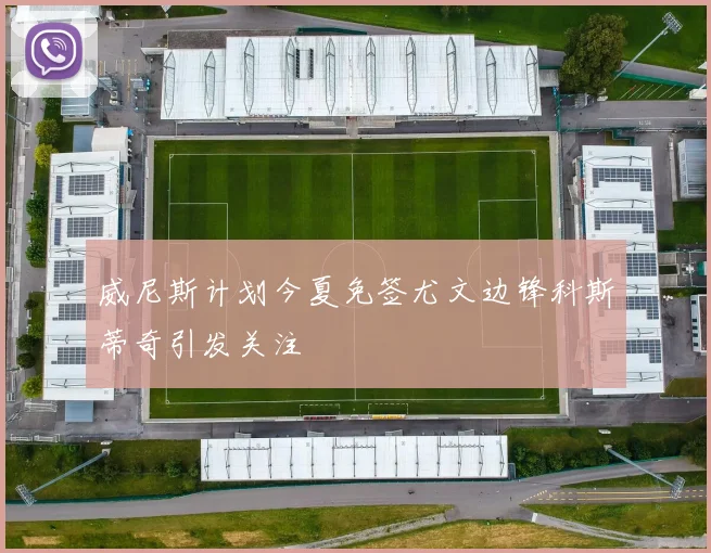 威尼斯计划今夏免签尤文边锋科斯蒂奇引发关注