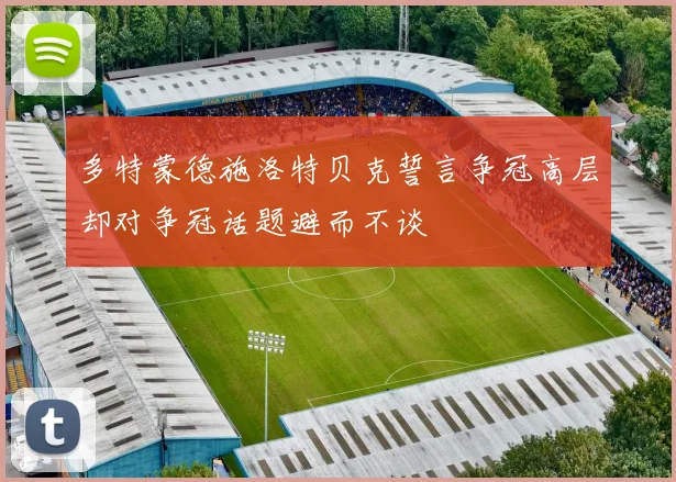 多特蒙德施洛特贝克誓言争冠高层却对争冠话题避而不谈