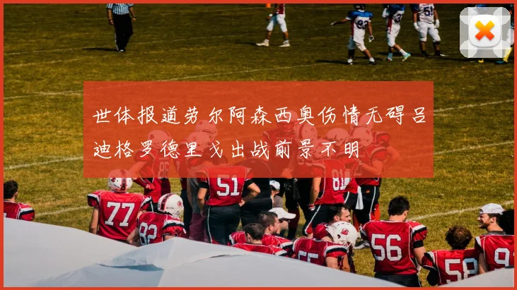 世体报道劳尔阿森西奥伤情无碍吕迪格罗德里戈出战前景不明