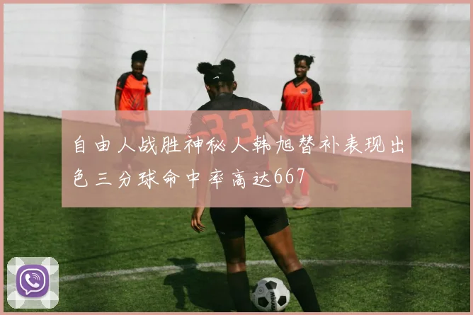 自由人战胜神秘人韩旭替补表现出色三分球命中率高达667
