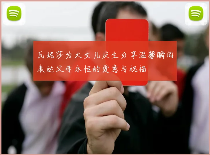 瓦妮莎为大女儿庆生分享温馨瞬间表达父母永恒的爱意与祝福