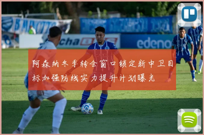 阿森纳冬季转会窗口锁定新中卫目标加强防线实力提升计划曝光