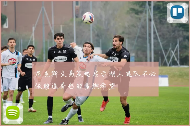 尼克斯交易策略启示湖人建队不必依赖选秀也能重燃希望